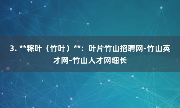 3. **粽叶(竹叶)**:叶片竹山招聘网-竹山英才网-竹山人才网细长