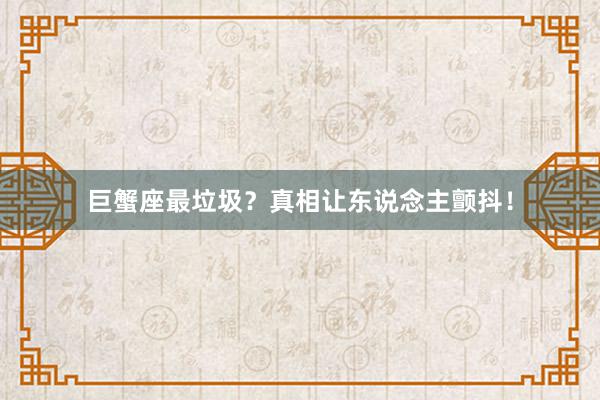 巨蟹座最垃圾？真相让东说念主颤抖！