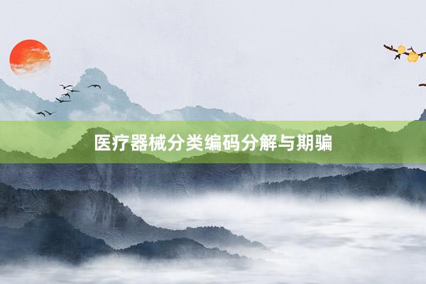 医疗器械分类编码分解与期骗