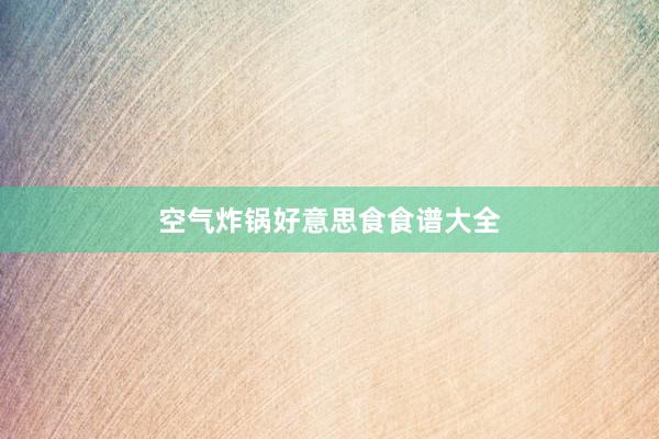 空气炸锅好意思食食谱大全